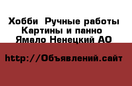 Хобби. Ручные работы Картины и панно. Ямало-Ненецкий АО